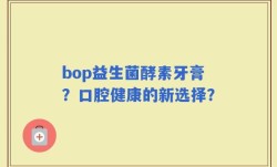 bop益生菌酵素牙膏？口腔健康的新选择？