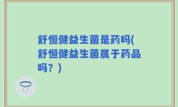 舒恒健益生菌是药吗(舒恒健益生菌属于药品吗？)