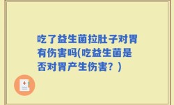 吃了益生菌拉肚子对胃有伤害吗(吃益生菌是否对胃产生伤害？)