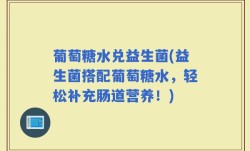 葡萄糖水兑益生菌(益生菌搭配葡萄糖水，轻松补充肠道营养！)