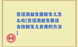 百适滴益生菌新生儿怎么吃(百适滴益生菌适合给新生儿食用的方法)