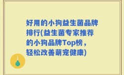 好用的小狗益生菌品牌排行(益生菌专家推荐的小狗品牌Top榜，轻松改善萌宠健康)