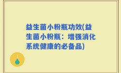 益生菌小粉瓶功效(益生菌小粉瓶：增强消化系统健康的必备品)