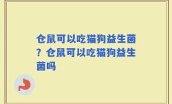 仓鼠可以吃猫狗益生菌？仓鼠可以吃猫狗益生菌吗