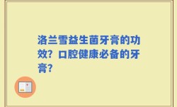 洛兰雪益生菌牙膏的功效？口腔健康必备的牙膏？