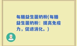 每膳益生菌奶粉(每膳益生菌奶粉：提高免疫力，促进消化。)