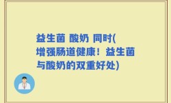 益生菌 酸奶 同时(增强肠道健康！益生菌与酸奶的双重好处)