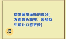 益生菌发面旺的成分(发面馒头新宠：添加益生菌让口感更佳)