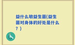 益什么敏益生菌(益生菌对身体的好处是什么？)