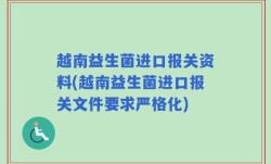 越南益生菌进口报关资料(越南益生菌进口报关文件要求严格化)