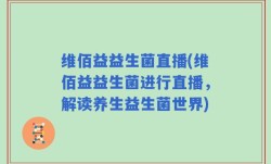 维佰益益生菌直播(维佰益益生菌进行直播，解读养生益生菌世界)