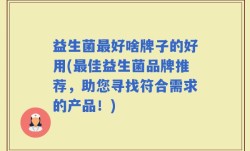 益生菌最好啥牌子的好用(最佳益生菌品牌推荐，助您寻找符合需求的产品！)