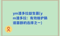 ym潘多拉益生菌(ym潘多拉：有效维护肠道菌群的选择之一)