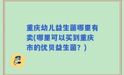 重庆幼儿益生菌哪里有卖(哪里可以买到重庆市的优贝益生菌？)