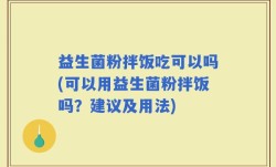 益生菌粉拌饭吃可以吗(可以用益生菌粉拌饭吗？建议及用法)
