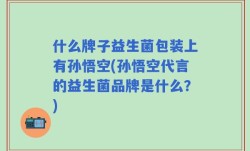 什么牌子益生菌包装上有孙悟空(孙悟空代言的益生菌品牌是什么？)