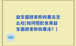 益生菌酵素粉和果冻怎么吃(如何搭配食用益生菌酵素粉和果冻？)