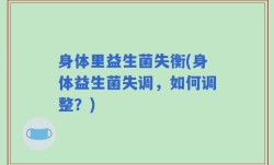 身体里益生菌失衡(身体益生菌失调，如何调整？)