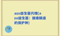 azo益生菌代理(azo益生菌：健康肠道的保护神)