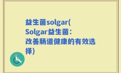 益生菌solgar(Solgar益生菌：改善肠道健康的有效选择)