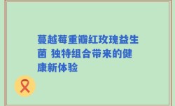 蔓越莓重瓣红玫瑰益生菌 独特组合带来的健康新体验