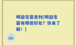 喝益生菌素材(喝益生菌有哪些好处？快来了解！)