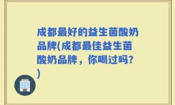 成都最好的益生菌酸奶品牌(成都最佳益生菌酸奶品牌，你喝过吗？)
