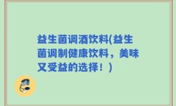 益生菌调酒饮料(益生菌调制健康饮料，美味又受益的选择！)