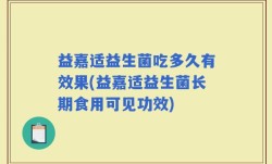 益嘉适益生菌吃多久有效果(益嘉适益生菌长期食用可见功效)