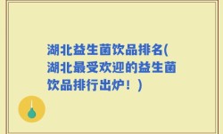 湖北益生菌饮品排名(湖北最受欢迎的益生菌饮品排行出炉！)