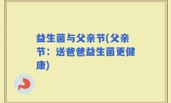 益生菌与父亲节(父亲节：送爸爸益生菌更健康)