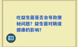 吃益生菌是否会导致便秘问题？益生菌对肠道健康的影响？