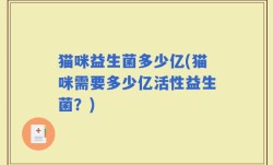 猫咪益生菌多少亿(猫咪需要多少亿活性益生菌？)