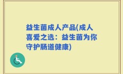益生菌成人产品(成人喜爱之选：益生菌为你守护肠道健康)