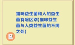 猫咪益生菌和人的益生菌有啥区别(猫咪益生菌与人类益生菌的不同之处)