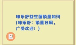 味乐舒益生菌销量如何(味乐舒：销量狂飙，广受欢迎！)