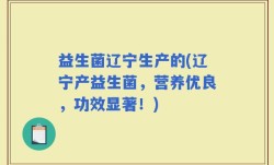 益生菌辽宁生产的(辽宁产益生菌，营养优良，功效显著！)