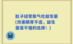 肚子经常胀气吃益生菌(改善肠胃不适，益生菌是不错的选择！)