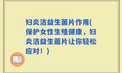 妇炎洁益生菌片作用(保护女性生殖健康，妇炎洁益生菌片让你轻松应对！)