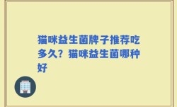 猫咪益生菌牌子推荐吃多久？猫咪益生菌哪种好