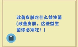 改善皮肤吃什么益生菌(改善皮肤，这些益生菌你必须吃！)