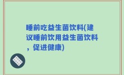 睡前吃益生菌饮料(建议睡前饮用益生菌饮料，促进健康)