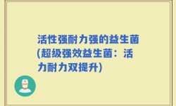 活性强耐力强的益生菌(超级强效益生菌：活力耐力双提升)