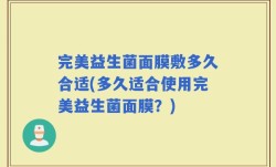 完美益生菌面膜敷多久合适(多久适合使用完美益生菌面膜？)