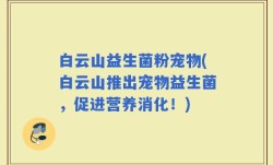 白云山益生菌粉宠物(白云山推出宠物益生菌，促进营养消化！)