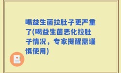 喝益生菌拉肚子更严重了(喝益生菌恶化拉肚子情况，专家提醒需谨慎使用)