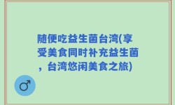随便吃益生菌台湾(享受美食同时补充益生菌，台湾悠闲美食之旅)