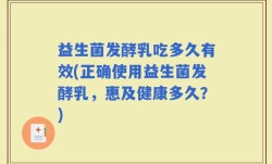 益生菌发酵乳吃多久有效(正确使用益生菌发酵乳，惠及健康多久？)
