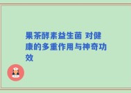 果茶酵素益生菌 对健康的多重作用与神奇功效