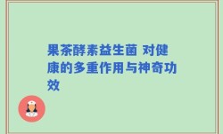果茶酵素益生菌 对健康的多重作用与神奇功效